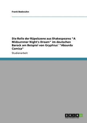 bokomslag Die Rolle der Rpelszene aus Shakespeares &quot;A Midsummer Night's Dream&quot; im deutschen Barock am Beispiel von Gryphius' &quot;Absurda Comica&quot;