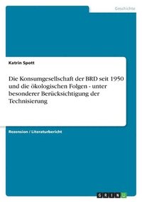 bokomslag Die Konsumgesellschaft Der Brd Seit 1950 Und Die Okologischen Folgen - Unter Besonderer Berucksichtigung Der Technisierung