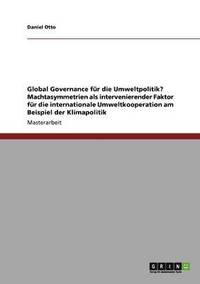 bokomslag Global Governance fr die Umweltpolitik? Machtasymmetrien als intervenierender Faktor fr die internationale Umweltkooperation am Beispiel der Klimapolitik