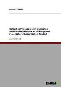 bokomslag Nietzsches Philosophie im tragischen Zeitalter der Griechen im bildungs- und wissenschaftstheoretischen Kontext