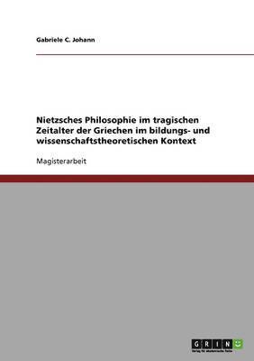 Nietzsches Philosophie im tragischen Zeitalter der Griechen im bildungs- und wissenschaftstheoretischen Kontext 1