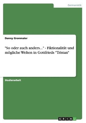 Danny Gronmaier - "So oder auch anders..." - Fiktionalität und mögliche Welten in Gottfrieds "Tristan", Häftad