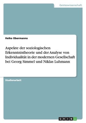 Aspekte der soziologischen Erkenntnistheorie und der Analyse von Individualität in der modernen Gesellschaft bei Georg Simmel und Niklas Luhmann