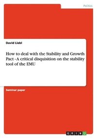bokomslag How to deal with the Stability and Growth Pact - A critical disquisition on the stability tool of the EMU