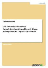 bokomslag Die veranderte Rolle von Produktionslogistik und Supply Chain Management in Logistik-Netzwerken