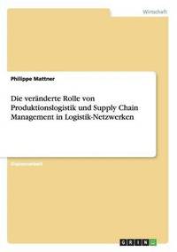 bokomslag Die vernderte Rolle von Produktionslogistik und Supply Chain Management in Logistik-Netzwerken