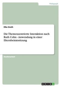 bokomslag Die Themenzentrierte Interaktion nach Ruth Cohn - Anwendung in einer Elternbeiratssitzung
