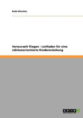 Bodo Klemenz - Verwurzelt fliegen - Leitfaden für eine stärkenorientierte Kindererziehung, Häftad
