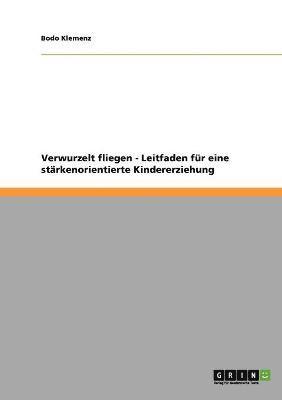 Verwurzelt fliegen - Leitfaden fr eine strkenorientierte Kindererziehung 1