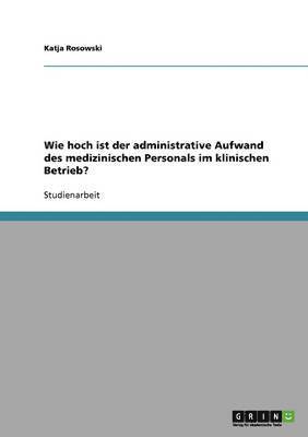 bokomslag Wie Hoch Ist Der Administrative Aufwand Des Medizinischen Personals Im Klinischen Betrieb?