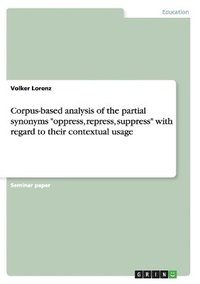 bokomslag Corpus-based analysis of the partial synonyms &quot;oppress, repress, suppress&quot; with regard to their contextual usage