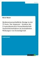 bokomslag Medienwissenschaftliche Bezuge in Der TV-Serie 'Die Simpsons' - Struktur Der Us-Amerikanischen Fernsehlandschaft. Nachrichtenselektion Im Journalismus. Wirkungen Von Fernsehgewalt