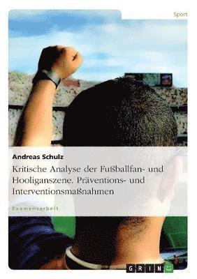 Andreas Schulz - Kritische Analyse der Fußballfan- und Hooliganszene. Präventions- und Interventionsmaßnahmen, Häftad