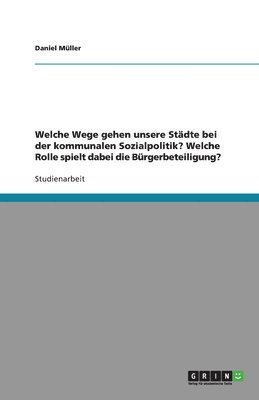 bokomslag Welche Wege Gehen Unsere Stadte Bei Der Kommunalen Sozialpolitik? Welche Rolle Spielt Dabei Die Burgerbeteiligung?