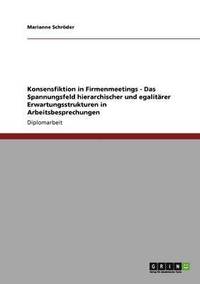 bokomslag Konsensfiktion in Firmenmeetings - Das Spannungsfeld hierarchischer und egalitärer Erwartungsstrukturen in Arbeitsbesprechungen