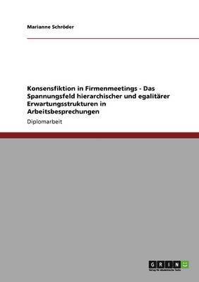 Marianne Schröder - Konsensfiktion in Firmenmeetings - Das Spannungsfeld hierarchischer und egalitärer Erwartungsstrukturen in Arbeitsbesprechungen, Häftad