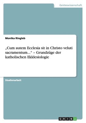 "Cum autem Ecclesia sit in Christo veluti sacramentum..." - Grundzüge der katholischen Ekklesiologie