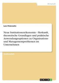 bokomslag Neue Institutionenokonomie - Herkunft, Theoretische Grundlagen Und Praktische Anwendungsoptionen Zu Organisations- Und Managementproblemen Im Unternehmen