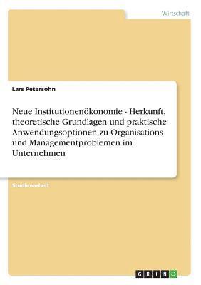 bokomslag Neue Institutionenokonomie - Herkunft, Theoretische Grundlagen Und Praktische Anwendungsoptionen Zu Organisations- Und Managementproblemen Im Unternehmen