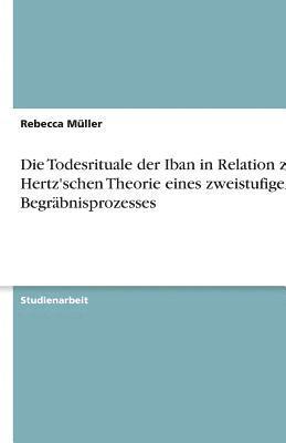 Die Todesrituale Der Iban in Relation Zur Hertz'schen Theorie Eines Zweistufigen Begrabnisprozesses 1