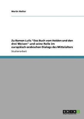 bokomslag Zu Ramon Lulls &quot;Das Buch vom Heiden und den drei Weisen&quot; und seine Rolle im europisch-arabischen Dialogs des Mittelalters