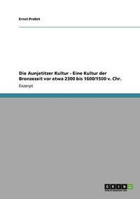 bokomslag Die Aunjetitzer Kultur - Eine Kultur Der Bronzezeit VOR Etwa 2300 Bis 1600/1500 V. Chr.