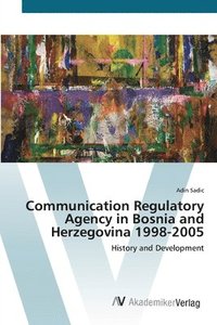 bokomslag Communication Regulatory Agency in Bosnia and Herzegovina 1998-2005