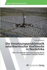 bokomslag Die Umsetzungsproblematik solarthermischer Kraftwerke in Nordafrika