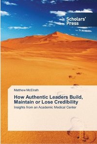 bokomslag How Authentic Leaders Build, Maintain or Lose Credibility