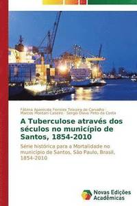 bokomslag A Tuberculose atravs dos sculos no municpio de Santos, 1854-2010