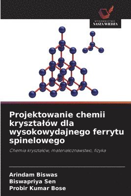 Arindam Biswas, Biswapriya Sen, Probir Kumar Bose - Projektowanie chemii krysztalów dla wysokowydajnego ferrytu spinelowego, Häftad