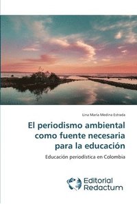 bokomslag El periodismo ambiental como fuente necesaria para la educacin
