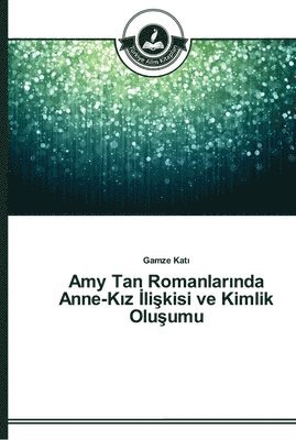 bokomslag Amy Tan Romanlar&#305;nda Anne-K&#305;z &#304;li&#351;kisi ve Kimlik Olu&#351;umu