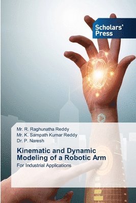 R Raghunatha Reddy, K Sampath Kumar Reddy, P Naresh, R. Raghunatha Reddy, K. Sampath Kumar Reddy, Mr. R. Raghunatha Reddy, Mr. K. Sampath Kumar Reddy, P. Naresh - Kinematic and Dynamic Modeling of a Robotic Arm, Häftad