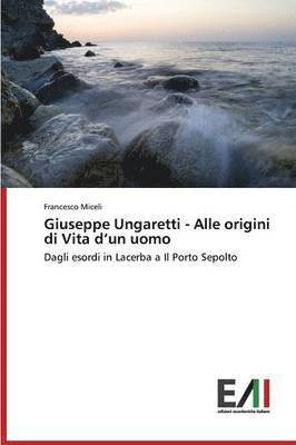 Giuseppe Ungaretti - Alle Origini Di Vita D'Un Uomo 1