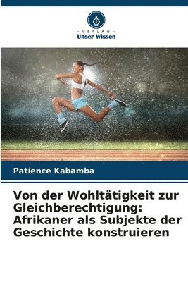 bokomslag Von der Wohltätigkeit zur Gleichberechtigung: Afrikaner als Subjekte der Geschichte konstruieren