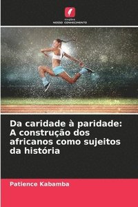 bokomslag Da caridade à paridade: A construção dos africanos como sujeitos da história