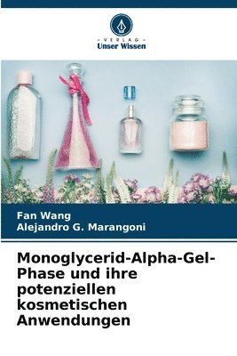 Fan Wang, Alejandro G Marangoni, Alejandro G. Marangoni - Monoglycerid-Alpha-Gel-Phase und ihre potenziellen kosmetischen Anwendungen, Häftad