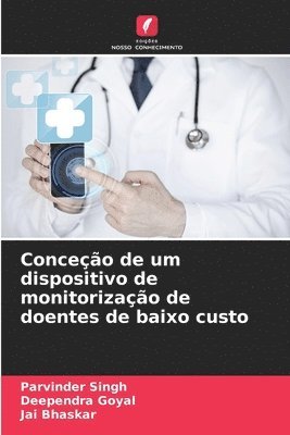 Parvinder Singh, Deependra Goyal, Jai Bhaskar - Conceção de um dispositivo de monitorização de doentes de baixo custo, Häftad
