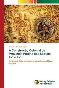 bokomslag A Construo Colonial da Provncia Platina nos Sculos XVI e XVII