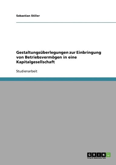 Sebastian Stiller - Gestaltungsüberlegungen zur Einbringung von Betriebsvermögen in eine Kapitalgesellschaft, Häftad