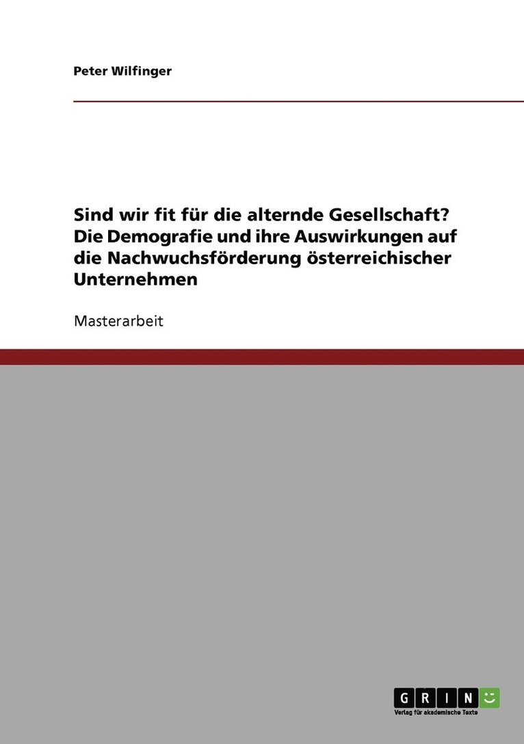 Sind wir fit fur die alternde Gesellschaft? Die Demografie und ihre Auswirkungen auf die Nachwuchsfoerderung oesterreichischer Unternehmen 1