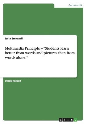 Multimedia Principle - Students Learn Better from Words and Pictures Than from Words Alone. 1