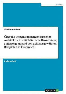 bokomslag Uber Die Integration Zeitgenossischer Architektur in Mittelalterliche Bausubstanz, Aufgezeigt Anhand Von Acht Ausgewahlten Beispielen in Osterreich