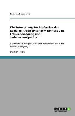 Entwicklung der Profession der Sozialen Arbeit unter dem Einfluss von Frauenbewegung und Judenemanzipation