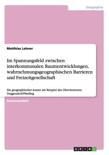 Matthias Lehner - Im Spannungsfeld zwischen interkommunalen Raumentwicklungen, wahrnehmungsgeographischen Barrieren und Freizeitgesellschaft, Häftad