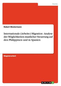 bokomslag Internationale (Arbeits-) Migration - Analyse der Moeglichkeiten staatlicher Steuerung auf den Philippinen und in Spanien