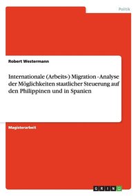 bokomslag Internationale (Arbeits-) Migration - Analyse der Möglichkeiten staatlicher Steuerung auf den Philippinen und in Spanien