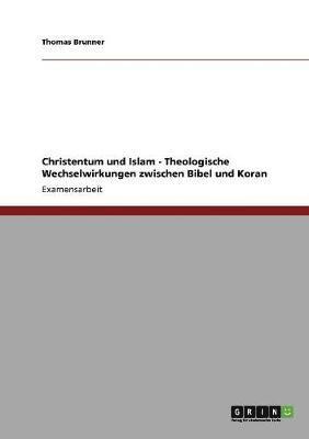 Christentum Und Islam - Theologische Wechselwirkungen Zwischen Bibel Und Koran 1