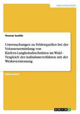 bokomslag Untersuchungen Zu Fehlerquellen Bei Der Volumenermittlung Von Kiefern-Langholzabschnitten Im Wald - Vergleich Der Aufnahmeverfahren Mit Der Werksvermessung